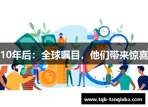 10年后：全球瞩目，他们带来惊喜