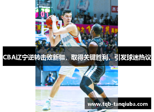 CBA辽宁逆转击败新疆，取得关键胜利，引发球迷热议