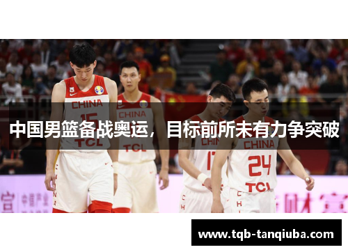 中国男篮备战奥运，目标前所未有力争突破