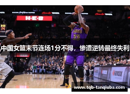 中国女篮末节连场1分不得，惨遭逆转最终失利