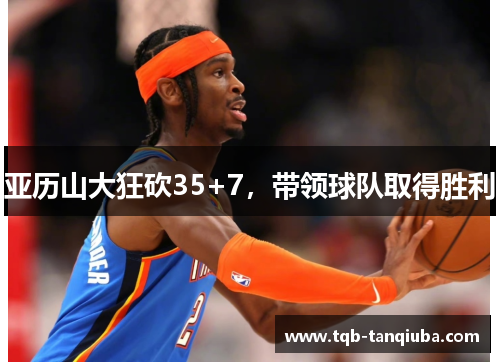 亚历山大狂砍35+7，带领球队取得胜利