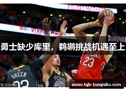 勇士缺少库里，鹈鹕挑战机遇至上