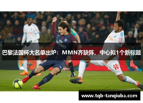 巴黎法国杯大名单出炉：MMN齐缺阵，中心拟1个新标题