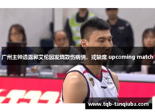 广州主帅透露郭艾伦因发烧致伤病情,或缺席 upcoming match