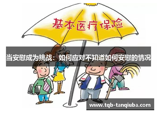 当安慰成为挑战:如何应对不知道如何安慰的情况