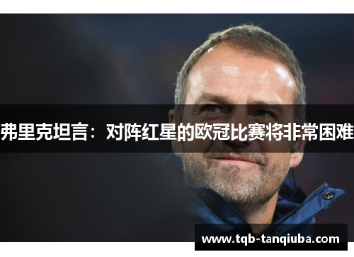 弗里克坦言：对阵红星的欧冠比赛将非常困难
