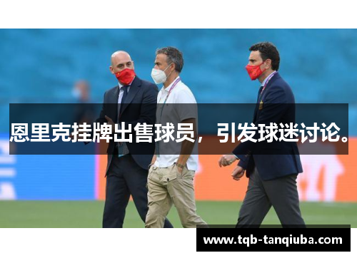恩里克挂牌出售球员，引发球迷讨论。