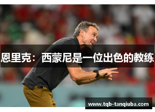 恩里克：西蒙尼是一位出色的教练